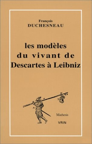 Les modeles du vivant de Descartes a Leibniz (Mathesis) (French Edition)