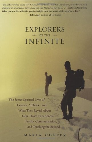 Explorers of the infinite : the secret spiritual lives of extreme athletes--and what they reveal about near-death experiences, psychic communication, and touching the beyond