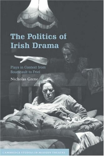 The Politics of Irish Drama: Plays in Context from Boucicault to Friel (Cambridge Studies in Modern Theatre)