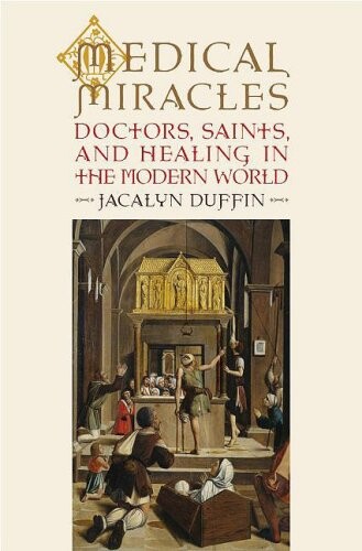 Medical miracles :doctors, saints, and healing in the modern world