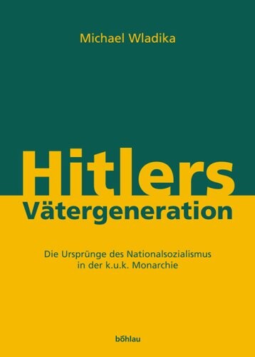 Hitlers Vätergeneration :die Ursprünge des Nationalsozialismus in der k.u.k. Monarchie
