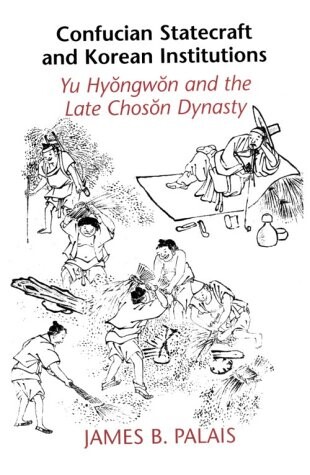 Confucian Statecraft and Korean Institutions: Yu Hyongwon and the Late Choson Dynasty (Korean Studies of the Henry M. Jackson School of International Studies)