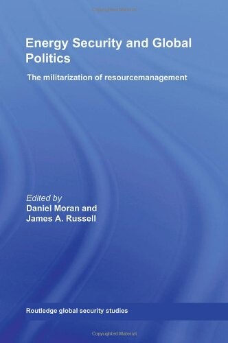 Energy Security and Global Politics: The Militarization of Resource Management (Routledge Global Security Studies)