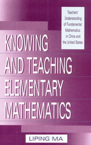 Knowing and Teaching Elementary Mathematics: Teachers' Understanding of Fundamental Mathematics in China and the United States (Studies in Mathematical Thinking and Learning Series)