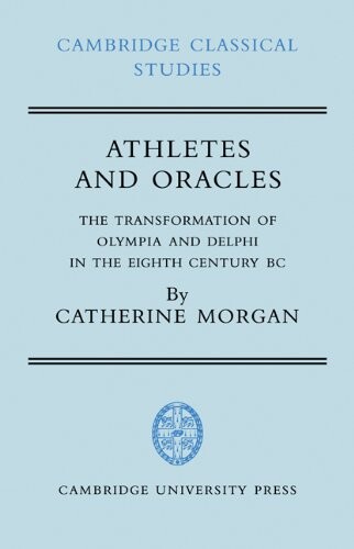 Athletes and Oracles: The Transformation of Olympia and Delphi in the Eighth Century BC (Cambridge Classical Studies)