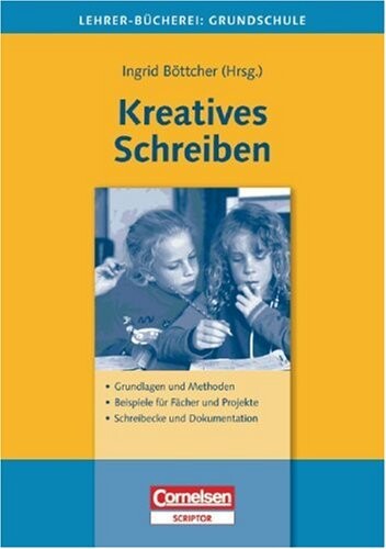 Kreatives Schreiben : Grundlagen und Methoden, Beispiele für Fächer und Projekte, Schreibecke und Dokumentation