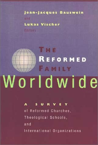 The Reformed Family Worldwide: A Survey of Reformed Churches, Theological Schools, and International Organizations
