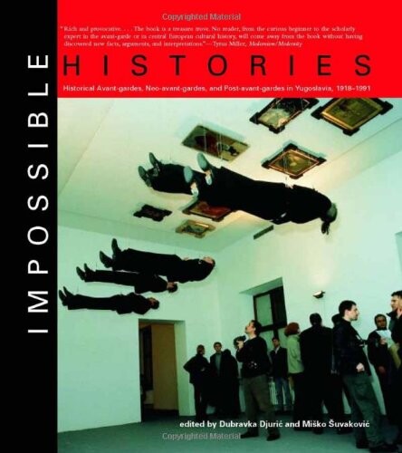 Impossible histories : historical avant-gardes, neo-avant-gardes, and post-avant-gardes in Yugoslavia, 1918-1991