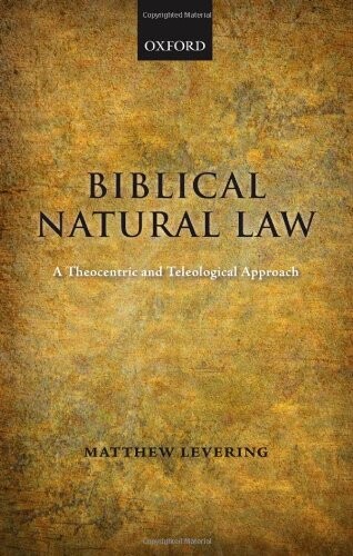 Biblical natural law : a theocentric and teleological approach