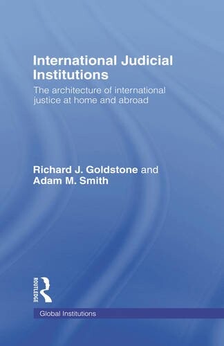 International Judicial Institutions: The Architecture of International Justice at Home and Abroad (Global Institutions)