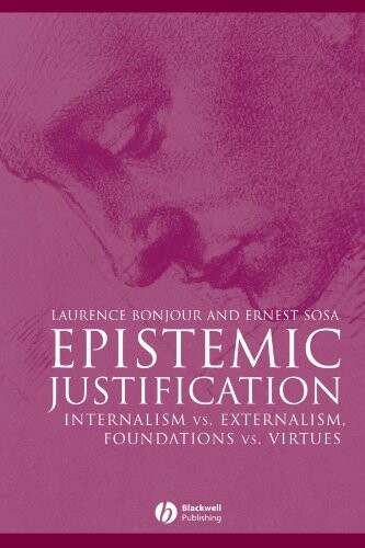 Epistemic Justification: Internalism vs. Externalism, Foundations vs. Virtues (Great Debates in Philosophy)
