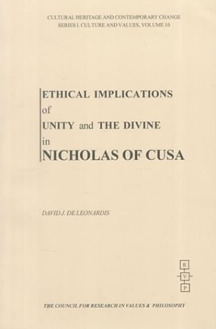 Ethical Implications of Unity and the Divine in Nicholas of Cusa (Cultural Heritage and Contemporary Change. Series I, Culture and Values, Vol. 10)