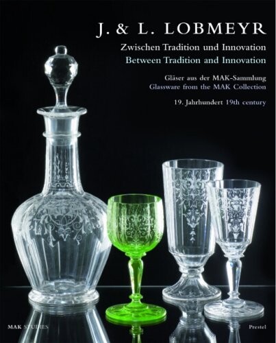 J. & L. Lobmeyr : zwischen Tradition und Innovation : Gläser aus der MAK-Sammlung, 19. Jahrhundert = between tradition and innovation : glassware from the MAK collection, 19th century