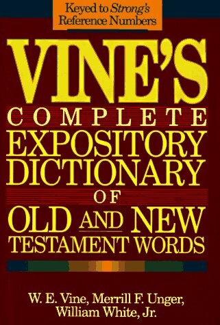 Vine's Complete Expository Dictionary of Old and New Testament Words: W.E. Vine ; Edited by Merrill F. Unger, William White, Jr