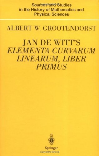 Jan de Witt's Elementa Curvarum, Liber Primus (Sources and Studies in the History of Mathematics and Physical Sciences)