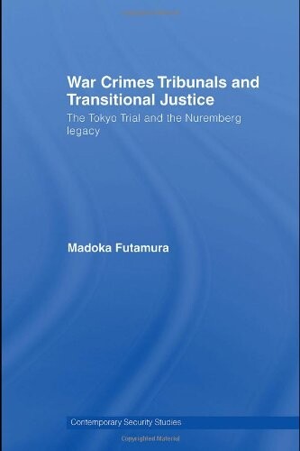 War Crimes Tribunals and Transitional Justice: The Tokyo Trial and the Nuremburg Legacy (Contemporary Security Studies)