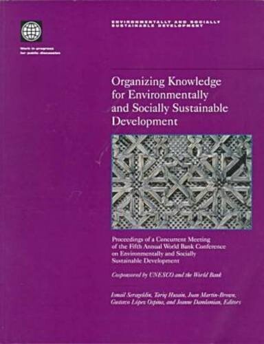 Organizing Knowledge for Environmentally and Socially Sustainable Development: Proceedings of a Concurrent Meeting of the Fifth Annual World Bank ... and Socially Sustainable Development Series)