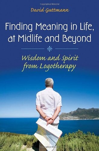 Finding Meaning in Life, at Midlife and Beyond: Wisdom and Spirit from Logotherapy (Social and Psychological Issues: Challenges and Solutions)