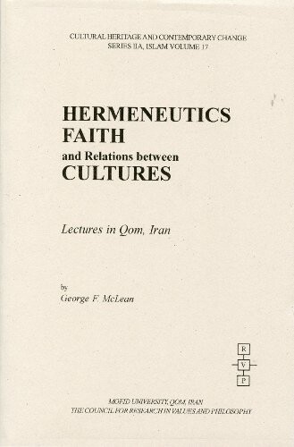 Hermeneutics, Faith, and Relations Between Cultures: Lectures in Qom, Iran (Cultural Heritage and Contemporary Change. Series IIA, Islam, Vol. 17.) ... Change. Series Iia, Islam, Vol. 14.)