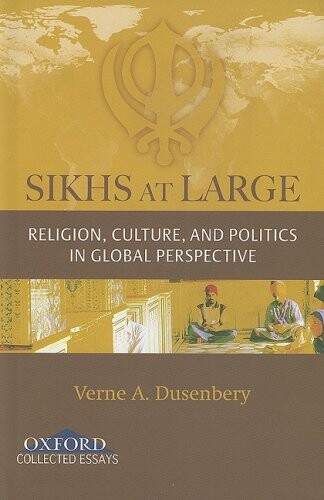 Sikhs at Large: Religion, Culture and Politics in Global Perspective (Oxford Collected Essays)