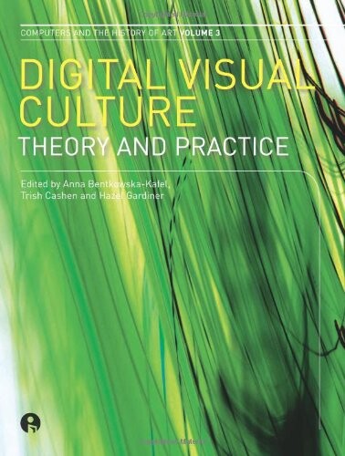 Digital Visual Culture: Theory and Practice (Intellect Books - Computers and the History of Art)