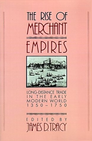 The Rise of Merchant Empires: Long Distance Trade in the Early Modern World 1350-1750 (Studies in Comparative Early Modern History)