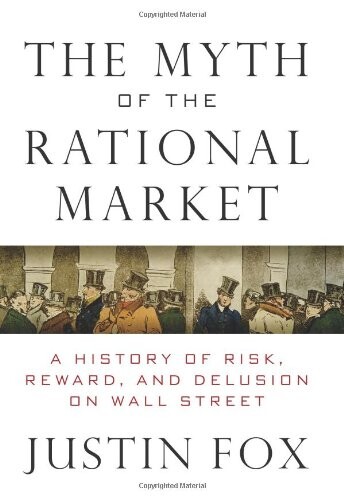The myth of the rational market : a history of risk, reward, and delusion on Wall Street