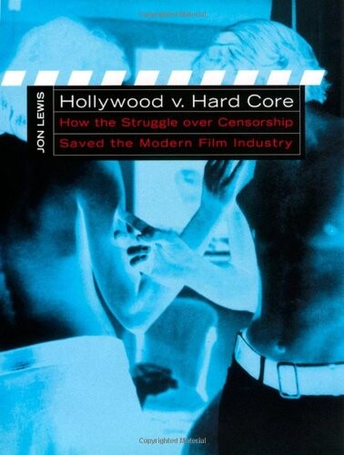 Hollywood v. Hard Core: How the Struggle Over Censorship Created the Modern Film Industry