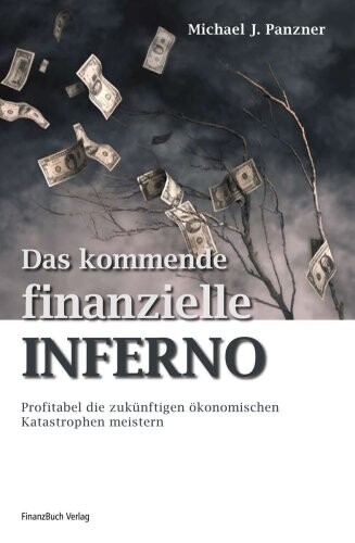 Das kommende finanzielle Inferno : Profitabel die zukünftigen ökonomischen Katastrophen meistern