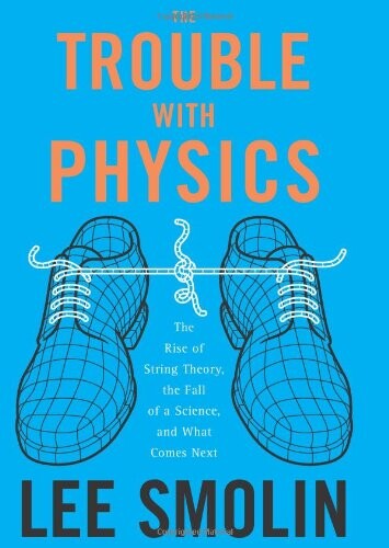 The Trouble With Physics: The Rise of String Theory, the Fall of a Science, and What Comes Next