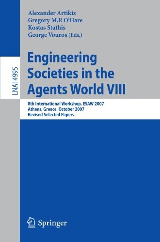 Engineering societies in the agents world VIII : 8th International Workshop, ESAW 2007 : Athens, Greece, October 22-24, 2007 : revised selected papers