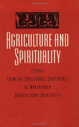 Agriculture and Spirituality: Inter(Agri)Cultural Dialogue: Essay from the Crossroads Conference at Wageningen Agricultural University