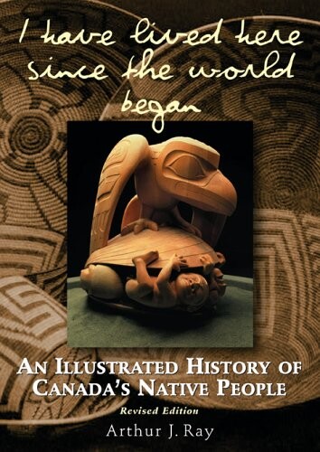 I have lived here since the world began : an illustrated history of Canada's Native people