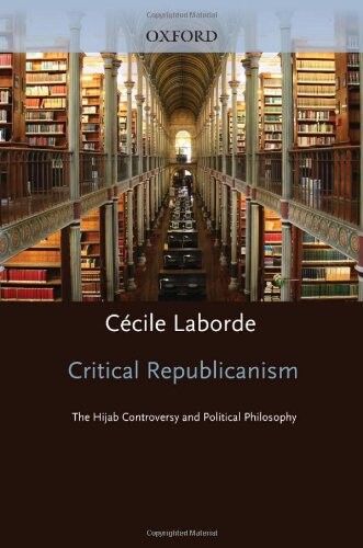 Critical Republicanism: The Hijab Controversy and Political Philosophy (Oxford Political Theory)
