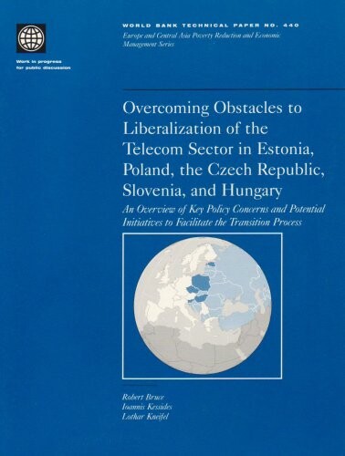 Overcoming Obstacles to Liberalization of the Telecom Sector in Estonia, Poland, the Czech Republic, Slovenia, and Hungary: An Overview of Key Policy ... Process (World Bank Technical Papers)