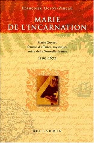 Marie de l'Incarnation: Marie Guyart, femme d'affaires, mystique, mere de la Nouvelle-France, Tours, 1599, Quebec, 1672 (French Edition)