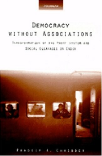 Democracy without Associations: Transformation of the Party System and Social Cleavages in India (Interests, Identities, and Institutions in Comparative Politics)