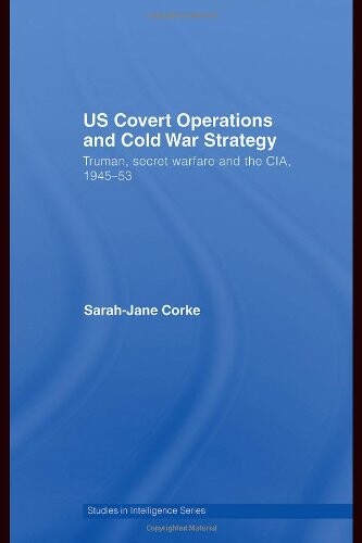 US Covert Operations and Cold War Strategy: Truman, Secret Warfare and the CIA, 1945-53 (Studies in Intelligence)