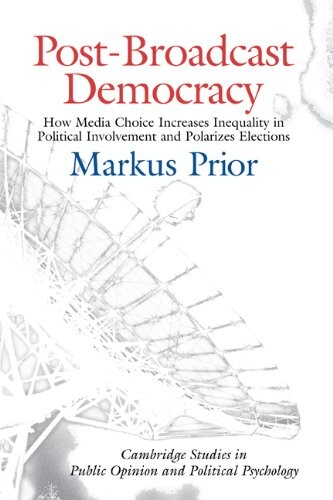 Post-Broadcast Democracy: How Media Choice Increases Inequality in Political Involvement and Polarizes Elections (Cambridge Studies in Public Opinion and Political Psychology)