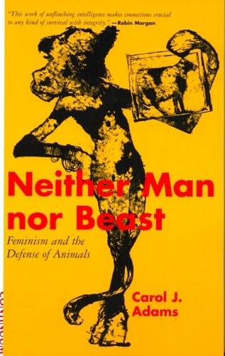 Neither Man Nor Beast: Feminism and the Defense of Animals