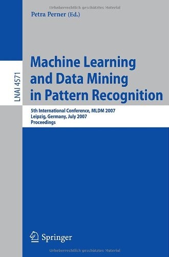 Machine Learning and Data Mining in Pattern Recognition: 5th International Conference, MLDM 2007, Leipzig, Germany, July 18-20, 2007, Proceedings ... / Lecture Notes in Artificial Intelligence)