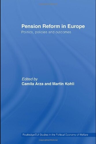 Pension Reform in Europe: Politics, Policies and Outcomes (Routledge/EUI Studies in the Political Economy of the Welfare State)