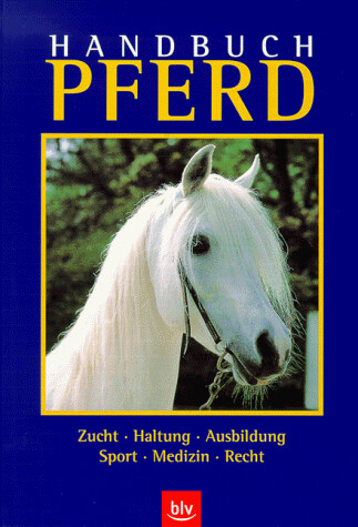 Handbuch Pferd :Zucht, Haltung, Ausbildung, Sport, Medizin, Recht