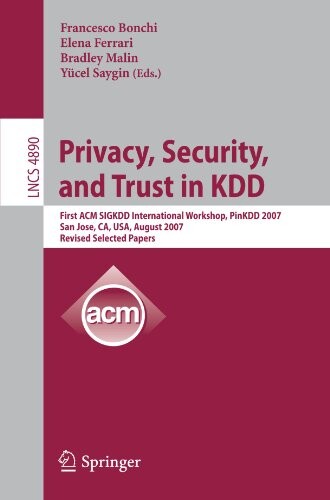 Privacy, Security, and Trust in KDD: First ACM SIGKDD International Workshop, PinKDD 2007, San Jose, CA, USA, August 12, 2007, Revised, Selected ... Applications, incl. Internet/Web, and HCI)