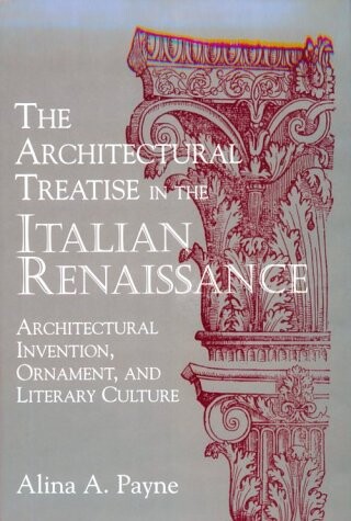 The architectural treatise in the Italian Renaissance :architectural invention, ornament, and literary culture
