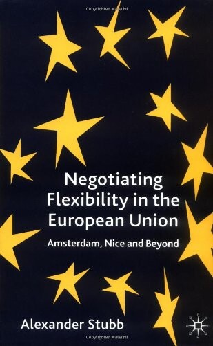 Negotiating flexibility in the European Union : Amsterdam, Nice and beyond