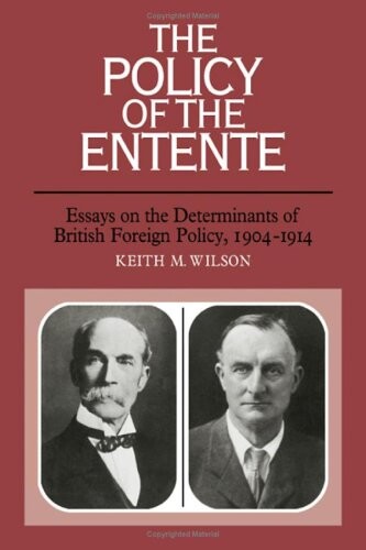 The Policy of the Entente: Essays on the Determinants of British Foreign Policy, 1904-1914