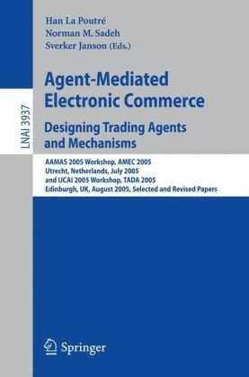 Agent-mediated electronic commerce :designing trading agents and mechanisms : AAMAS 2005 workshop, AMEC 2005, Utrecht, Netherlands, July 25, 2005, and IJCAI 2005 workshop, TADA 2005, Edinburgh, UK, August 1, 2005 : selected and revised papers