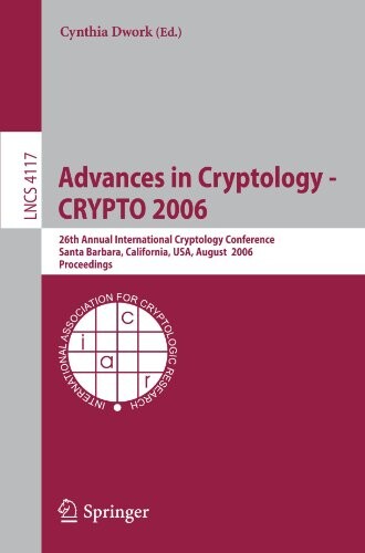 Advances in cryptology - CRYPTO 2006 :26th annual international cryptology conference, Santa Barbara, California, USA, August 20-24, 2006 : proceedings