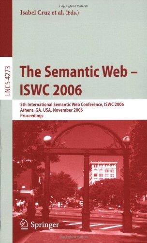 The Semantic Web - ISWC 2006: 5th International Semantic Web Conference, ISWC 2006, Athens, GA, USA, November 5-9, 2006, Proceedings (Lecture Notes in ... Applications, incl. Internet/Web, and HCI)